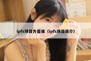 ipfs项目方是谁（ipfs项目简介）