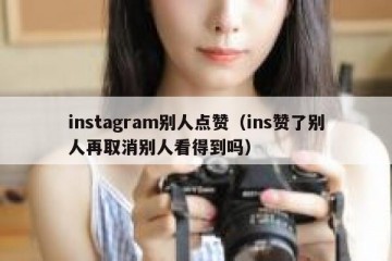 instagram别人点赞（ins赞了别人再取消别人看得到吗）