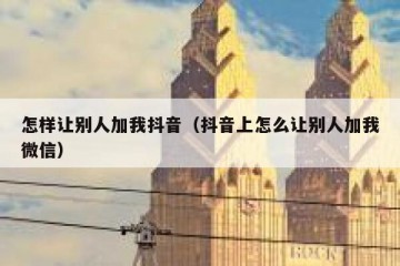 怎样让别人加我抖音（抖音上怎么让别人加我微信）