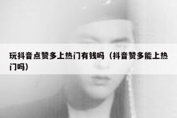 玩抖音点赞多上热门有钱吗（抖音赞多能上热门吗）