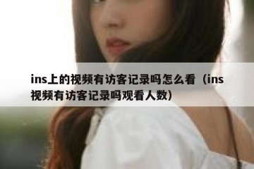 ins上的视频有访客记录吗怎么看（ins视频有访客记录吗观看人数）