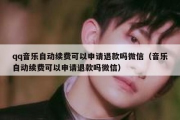 qq音乐自动续费可以申请退款吗微信（音乐自动续费可以申请退款吗微信）