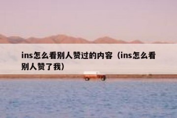 ins怎么看别人赞过的内容（ins怎么看别人赞了我）