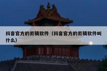 抖音官方的剪辑软件（抖音官方的剪辑软件叫什么）