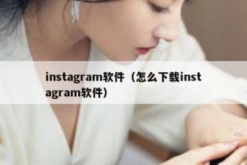 instagram软件（怎么下载instagram软件）