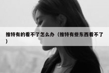 推特有的看不了怎么办（推特有些东西看不了）