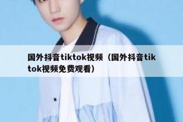 国外抖音tiktok视频（国外抖音tiktok视频免费观看）