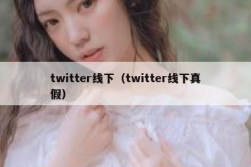 twitter线下（twitter线下真假）