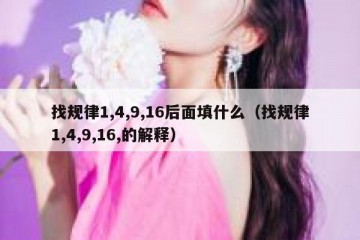 找规律1,4,9,16后面填什么（找规律1,4,9,16,的解释）