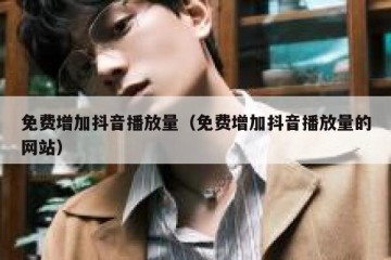 免费增加抖音播放量（免费增加抖音播放量的网站）
