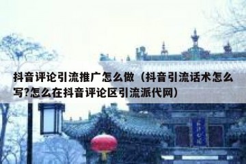 抖音评论引流推广怎么做（抖音引流话术怎么写?怎么在抖音评论区引流派代网）