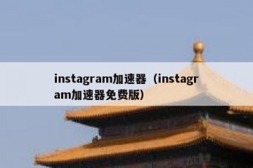 instagram加速器（instagram加速器免费版）