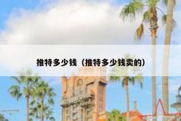 推特多少钱（推特多少钱卖的）
