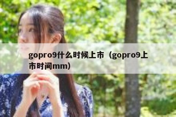 gopro9什么时候上市（gopro9上市时间mm）