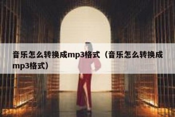 音乐怎么转换成mp3格式（音乐怎么转换成mp3格式）