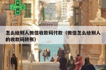 怎么给别人微信收款码付款（微信怎么给别人的收款码转账）
