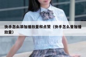 快手怎么添加播放量和点赞（快手怎么曾加播放量）