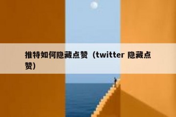 推特如何隐藏点赞（twitter 隐藏点赞）