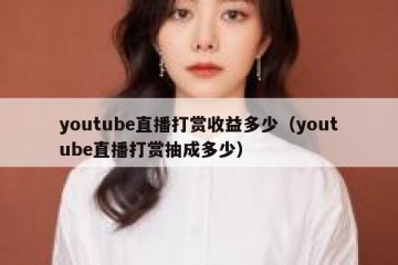 youtube直播打赏收益多少（youtube直播打赏抽成多少）