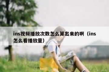 ins视频播放次数怎么算出来的啊（ins怎么看播放量）
