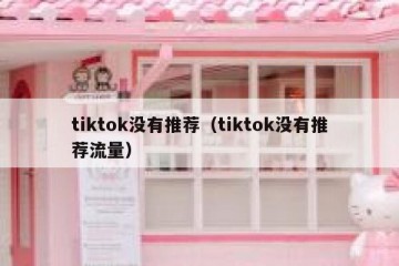 tiktok没有推荐（tiktok没有推荐流量）