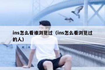 ins怎么看谁浏览过（ins怎么看浏览过的人）