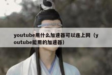youtube用什么加速器可以连上网（youtube能用的加速器）