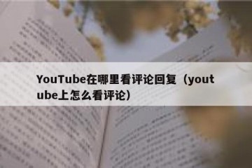 YouTube在哪里看评论回复（youtube上怎么看评论）