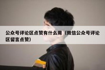 公众号评论区点赞有什么用（微信公众号评论区留言点赞）