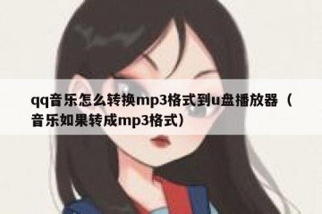 qq音乐怎么转换mp3格式到u盘播放器（音乐如果转成mp3格式）