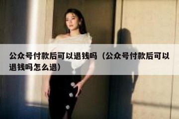 公众号付款后可以退钱吗（公众号付款后可以退钱吗怎么退）