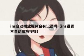 ins自动播放视频会有记录吗（ins设置不自动播放视频）