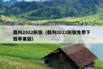 酷狗2022新版（酷狗2022新版免费下载苹果版）