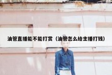 油管直播能不能打赏（油管怎么给主播打钱）