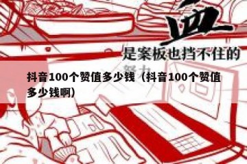 抖音100个赞值多少钱（抖音100个赞值多少钱啊）