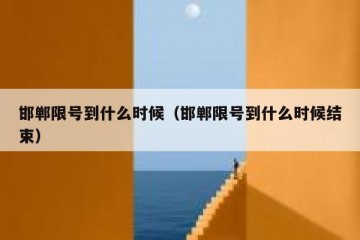 邯郸限号到什么时候（邯郸限号到什么时候结束）