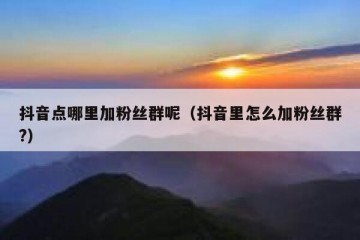 抖音点哪里加粉丝群呢（抖音里怎么加粉丝群?）