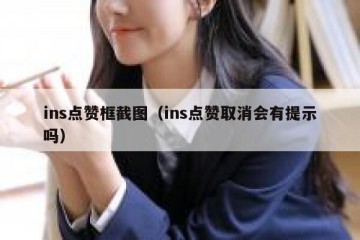 ins点赞框截图（ins点赞取消会有提示吗）