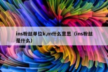 ins粉丝单位k,m什么意思（ins粉丝是什么）