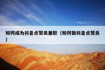 如何成为抖音点赞员兼职（如何做抖音点赞员）