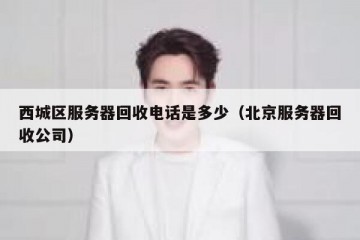 西城区服务器回收电话是多少（北京服务器回收公司）