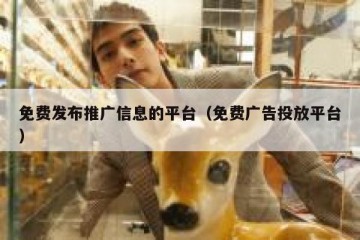 免费发布推广信息的平台（免费广告投放平台）