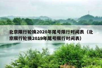 北京限行轮换2020年尾号限行时间表（北京限行轮换2019年尾号限行时间表）