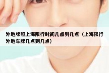 外地牌照上海限行时间几点到几点（上海限行外地车牌几点到几点）