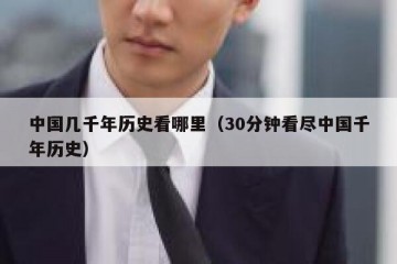 中国几千年历史看哪里（30分钟看尽中国千年历史）