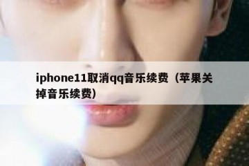 iphone11取消qq音乐续费（苹果关掉音乐续费）