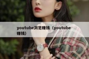 youtube浏览赚钱（youtube 赚钱）