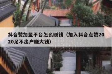 抖音赞加盟平台怎么赚钱（加入抖音点赞2020足不出户赚大钱）