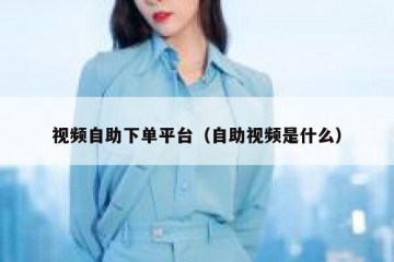 视频自助下单平台（自助视频是什么）