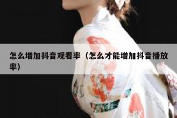 怎么增加抖音观看率（怎么才能增加抖音播放率）